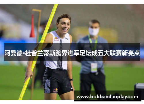 阿曼德·杜普兰蒂斯跨界进军足坛成五大联赛新亮点