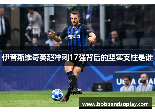 伊普斯维奇英超冲刺17强背后的坚实支柱是谁