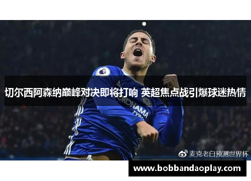 切尔西阿森纳巅峰对决即将打响 英超焦点战引爆球迷热情