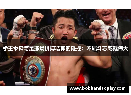拳王泰森与足球场拼搏精神的碰撞：不屈斗志成就伟大